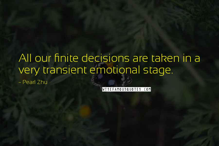 Pearl Zhu Quotes: All our finite decisions are taken in a very transient emotional stage.