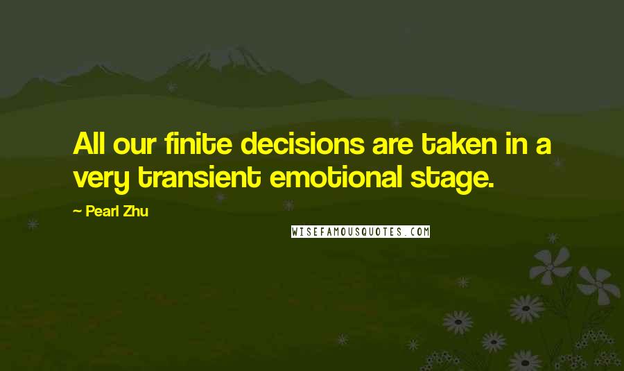 Pearl Zhu Quotes: All our finite decisions are taken in a very transient emotional stage.