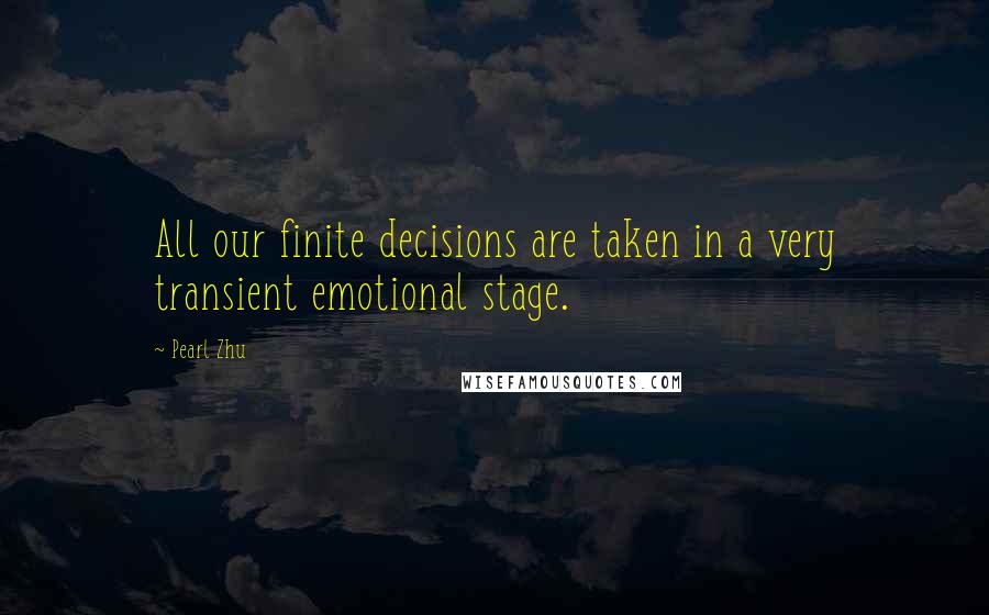 Pearl Zhu Quotes: All our finite decisions are taken in a very transient emotional stage.