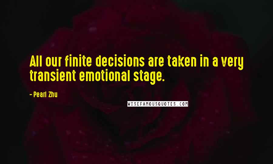 Pearl Zhu Quotes: All our finite decisions are taken in a very transient emotional stage.