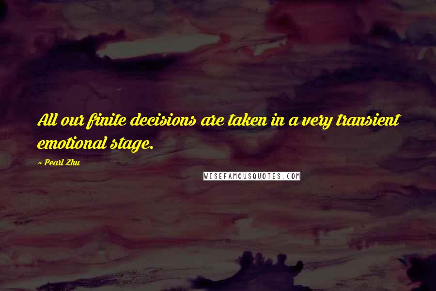 Pearl Zhu Quotes: All our finite decisions are taken in a very transient emotional stage.