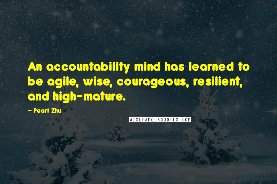 Pearl Zhu Quotes: An accountability mind has learned to be agile, wise, courageous, resilient, and high-mature.