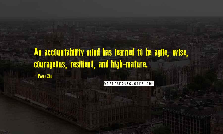 Pearl Zhu Quotes: An accountability mind has learned to be agile, wise, courageous, resilient, and high-mature.