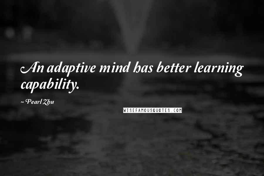 Pearl Zhu Quotes: An adaptive mind has better learning capability.