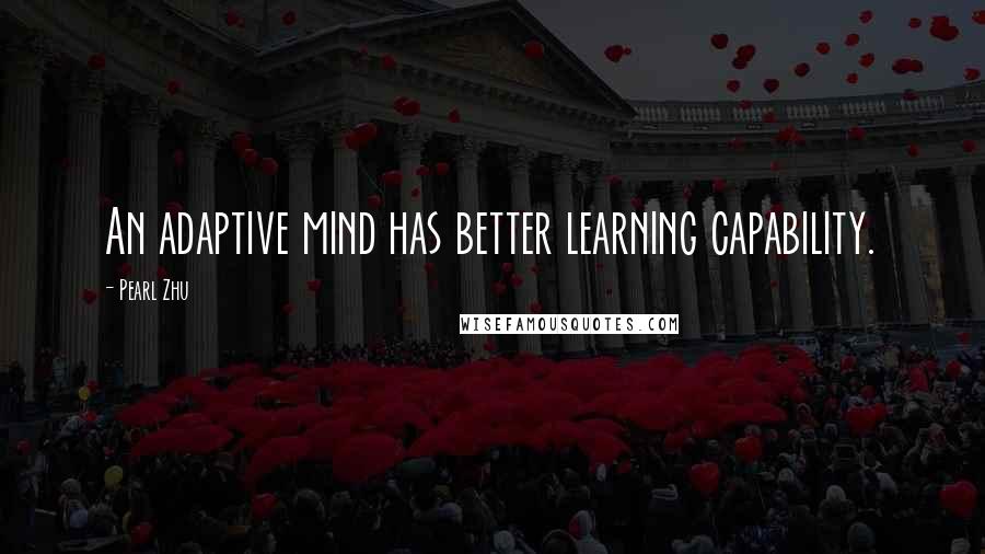 Pearl Zhu Quotes: An adaptive mind has better learning capability.