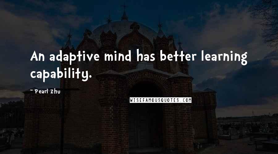 Pearl Zhu Quotes: An adaptive mind has better learning capability.