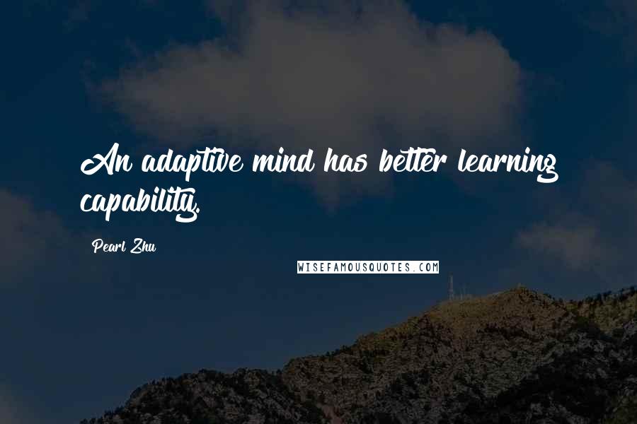 Pearl Zhu Quotes: An adaptive mind has better learning capability.