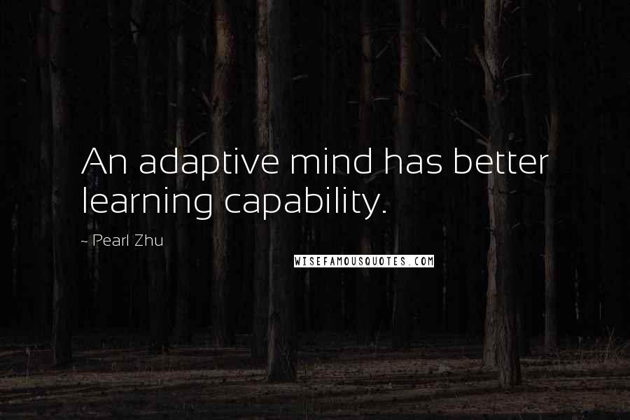 Pearl Zhu Quotes: An adaptive mind has better learning capability.