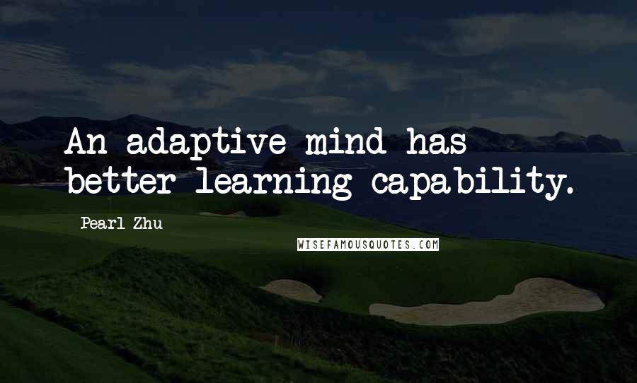 Pearl Zhu Quotes: An adaptive mind has better learning capability.