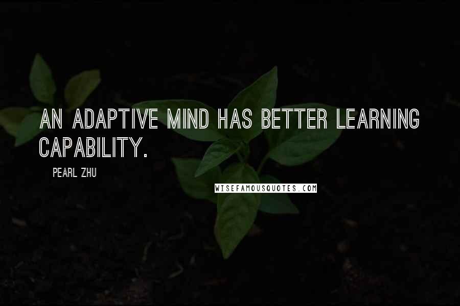 Pearl Zhu Quotes: An adaptive mind has better learning capability.