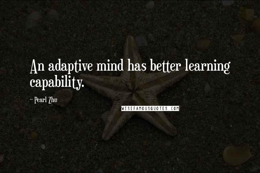 Pearl Zhu Quotes: An adaptive mind has better learning capability.