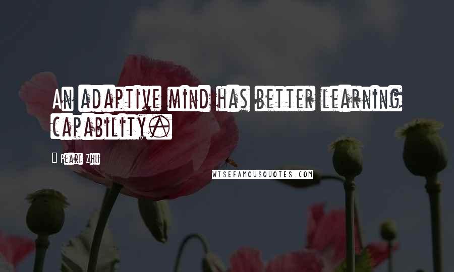 Pearl Zhu Quotes: An adaptive mind has better learning capability.