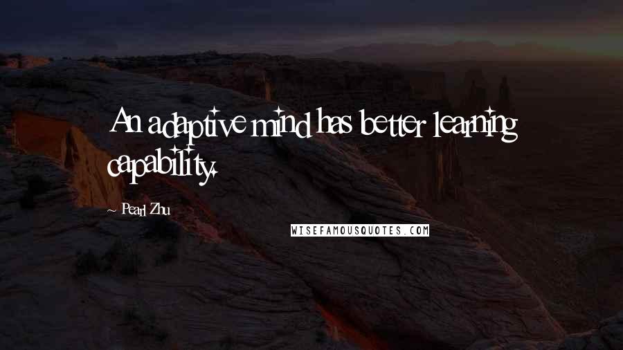 Pearl Zhu Quotes: An adaptive mind has better learning capability.