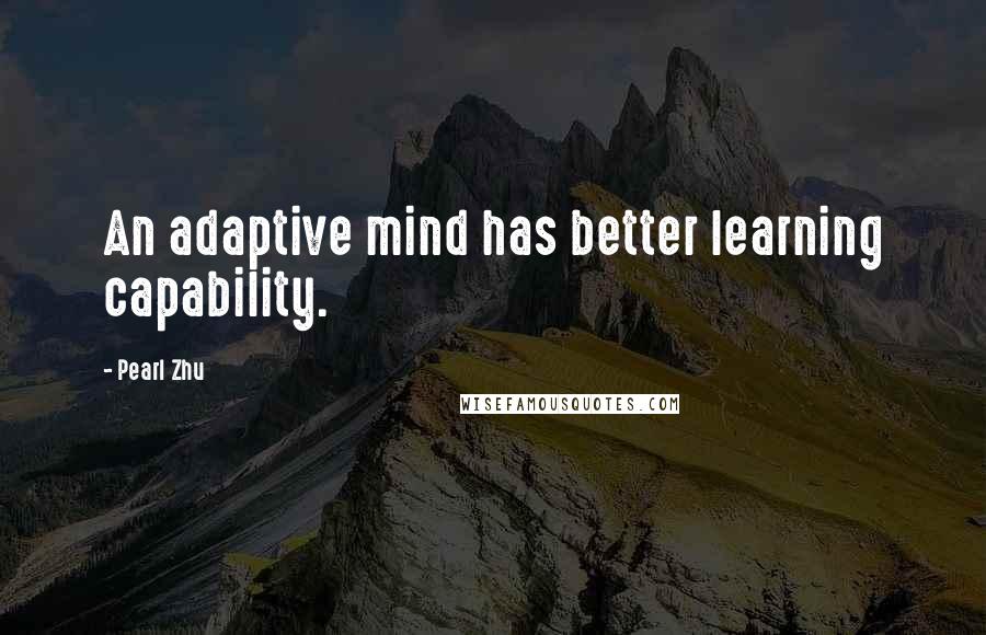 Pearl Zhu Quotes: An adaptive mind has better learning capability.