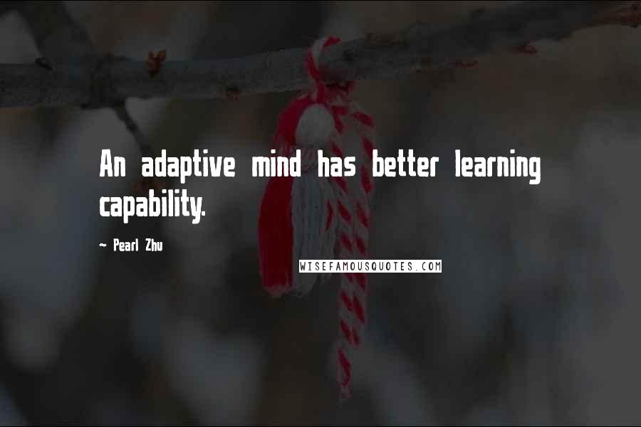 Pearl Zhu Quotes: An adaptive mind has better learning capability.