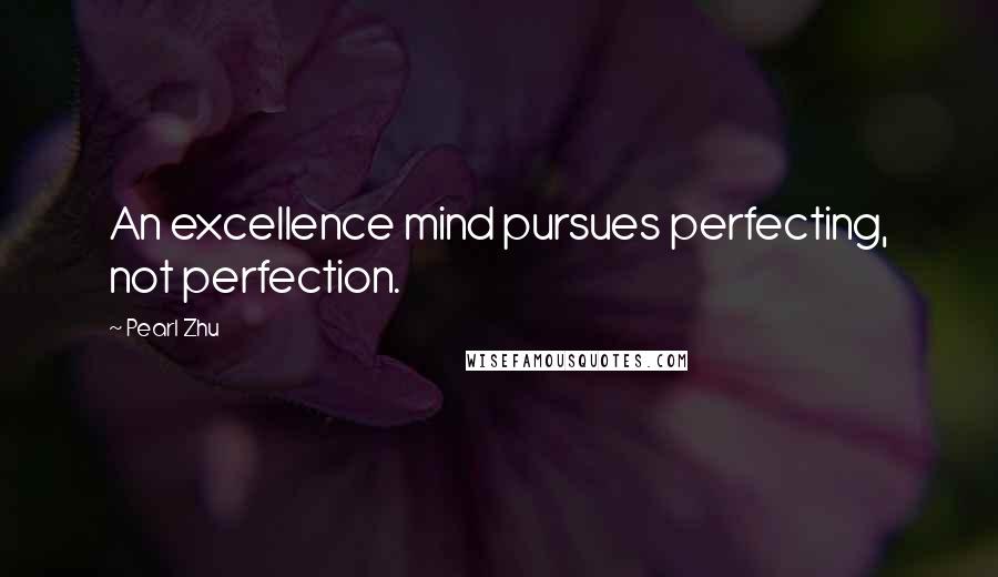 Pearl Zhu Quotes: An excellence mind pursues perfecting, not perfection.
