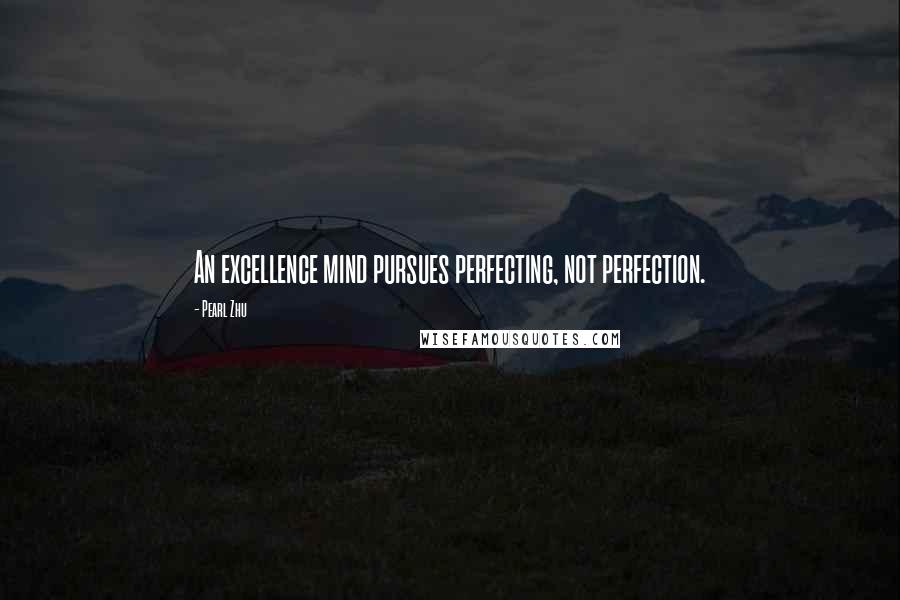 Pearl Zhu Quotes: An excellence mind pursues perfecting, not perfection.
