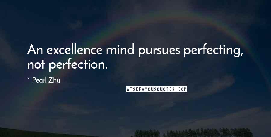 Pearl Zhu Quotes: An excellence mind pursues perfecting, not perfection.