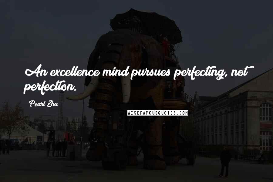 Pearl Zhu Quotes: An excellence mind pursues perfecting, not perfection.