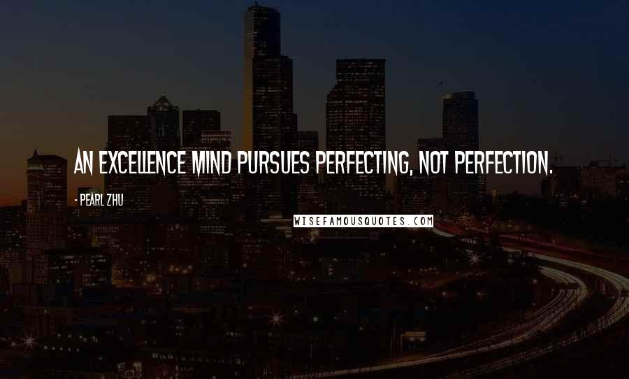 Pearl Zhu Quotes: An excellence mind pursues perfecting, not perfection.