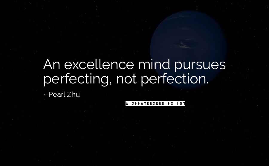 Pearl Zhu Quotes: An excellence mind pursues perfecting, not perfection.