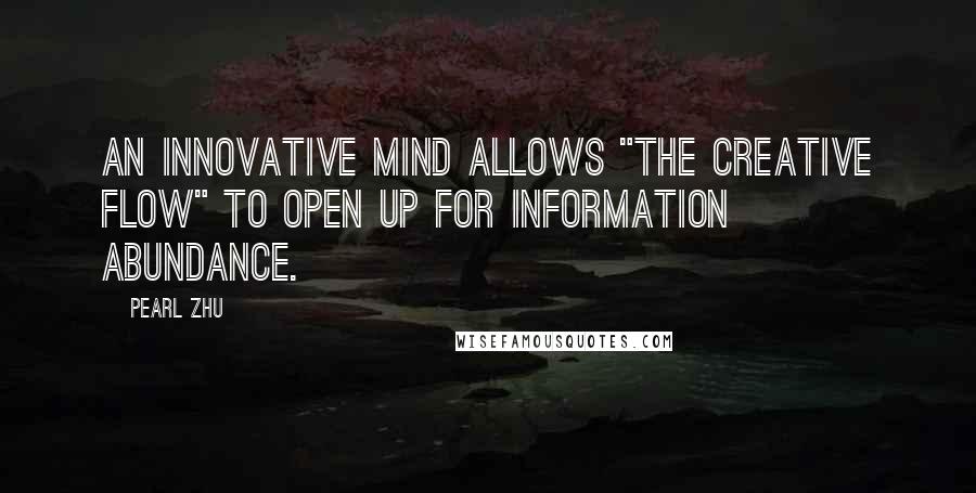 Pearl Zhu Quotes: An innovative mind allows "the creative flow" to open up for information abundance.