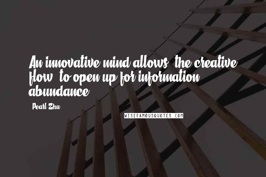 Pearl Zhu Quotes: An innovative mind allows "the creative flow" to open up for information abundance.