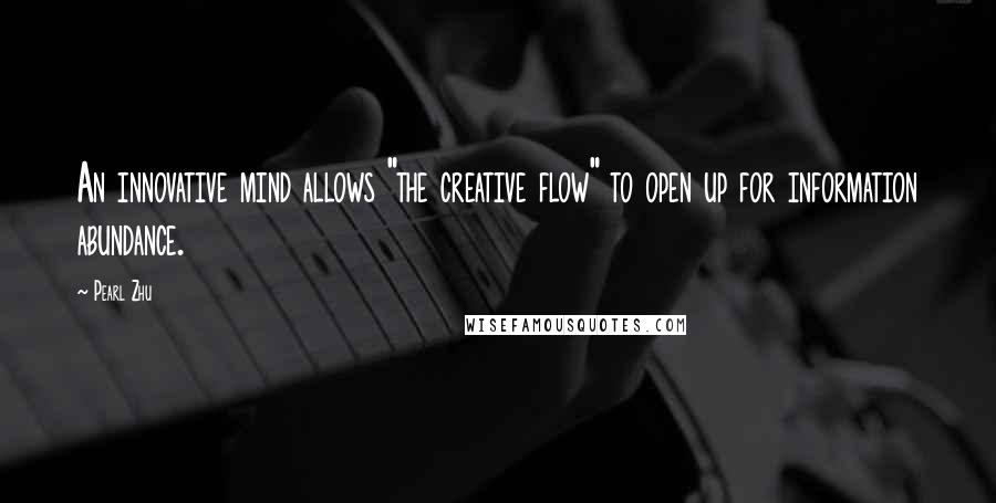 Pearl Zhu Quotes: An innovative mind allows "the creative flow" to open up for information abundance.
