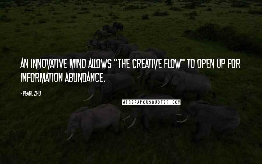 Pearl Zhu Quotes: An innovative mind allows "the creative flow" to open up for information abundance.