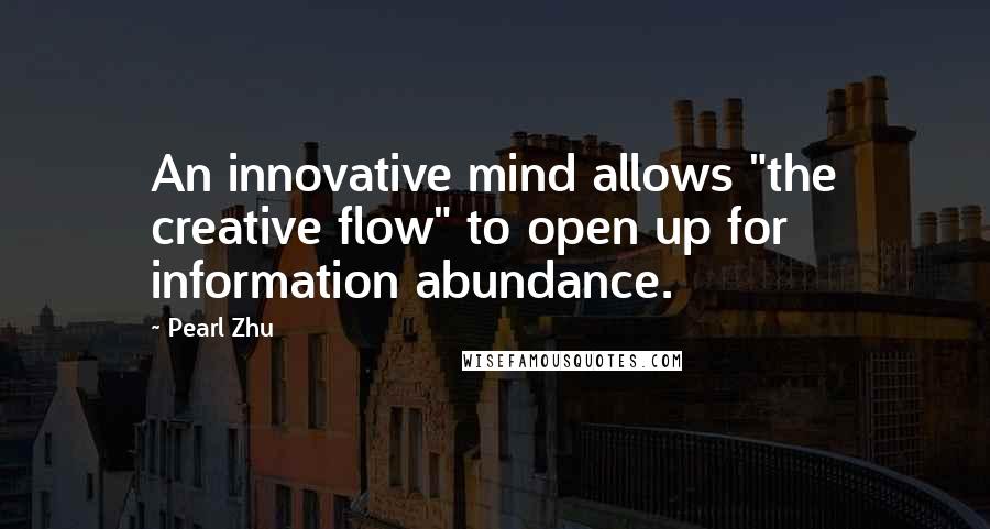Pearl Zhu Quotes: An innovative mind allows "the creative flow" to open up for information abundance.