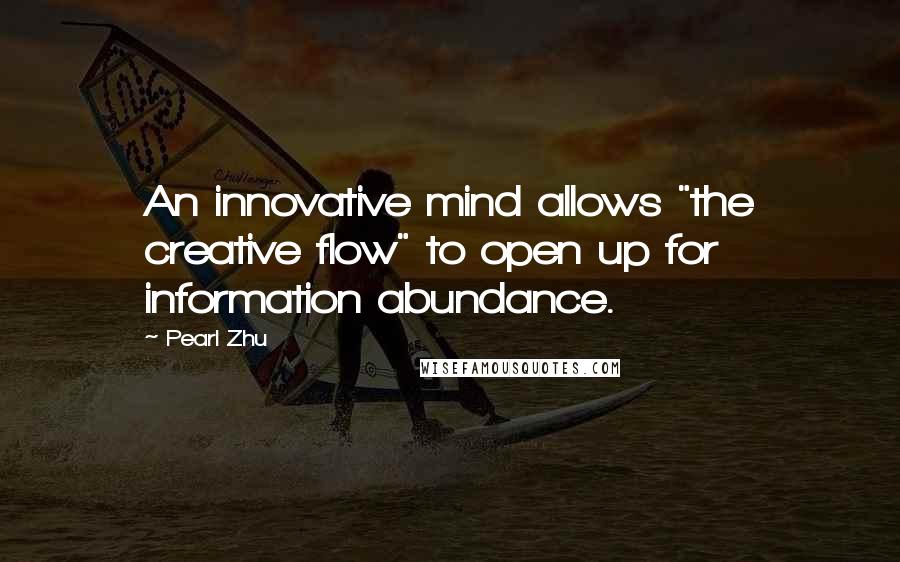 Pearl Zhu Quotes: An innovative mind allows "the creative flow" to open up for information abundance.