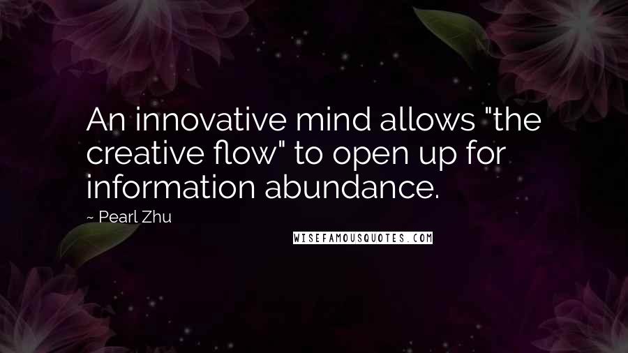 Pearl Zhu Quotes: An innovative mind allows "the creative flow" to open up for information abundance.