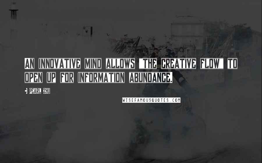 Pearl Zhu Quotes: An innovative mind allows "the creative flow" to open up for information abundance.