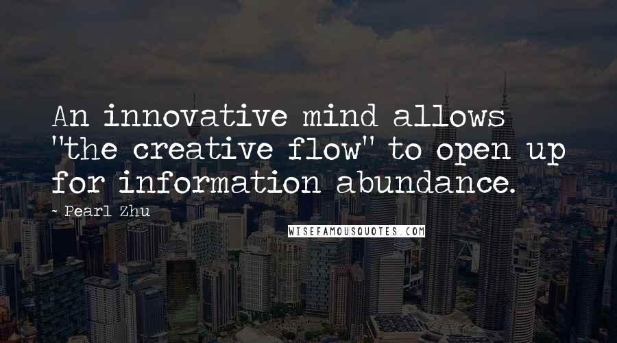 Pearl Zhu Quotes: An innovative mind allows "the creative flow" to open up for information abundance.