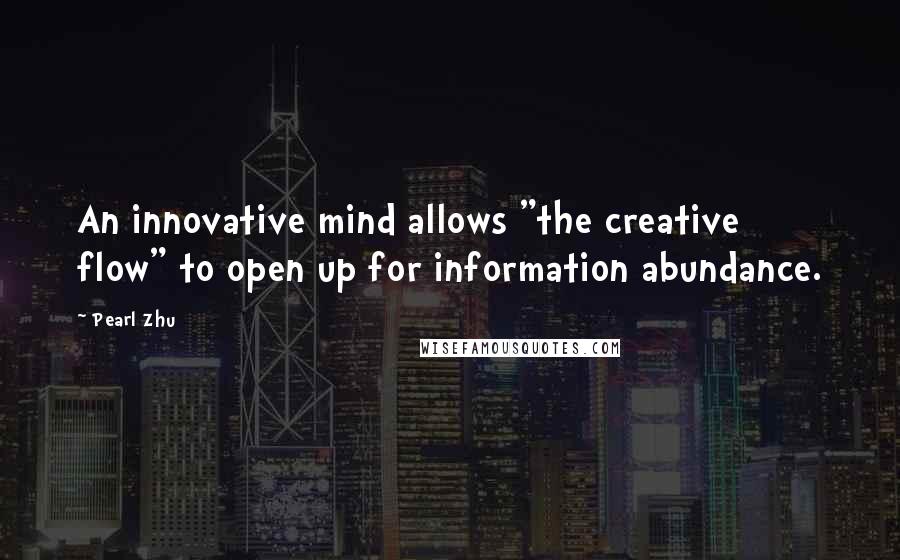 Pearl Zhu Quotes: An innovative mind allows "the creative flow" to open up for information abundance.