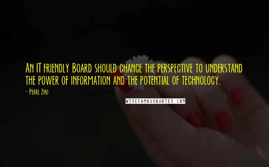 Pearl Zhu Quotes: An IT friendly Board should change the perspective to understand the power of information and the potential of technology.