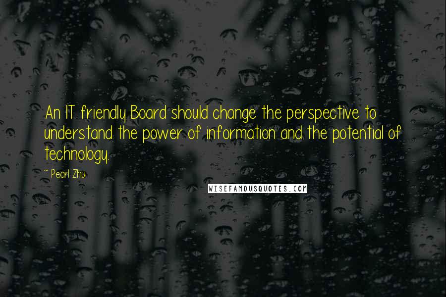 Pearl Zhu Quotes: An IT friendly Board should change the perspective to understand the power of information and the potential of technology.