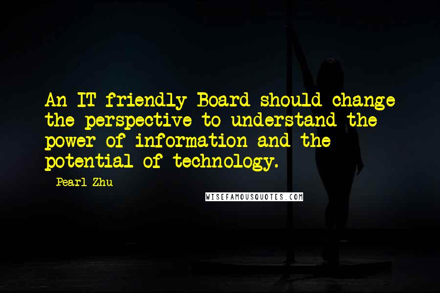 Pearl Zhu Quotes: An IT friendly Board should change the perspective to understand the power of information and the potential of technology.