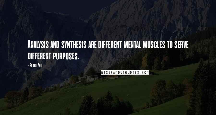 Pearl Zhu Quotes: Analysis and synthesis are different mental muscles to serve different purposes.