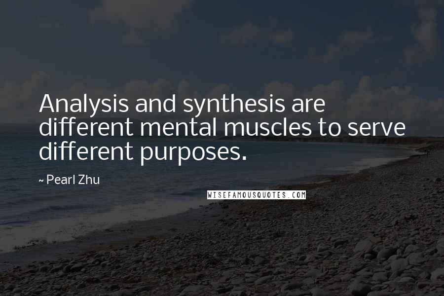 Pearl Zhu Quotes: Analysis and synthesis are different mental muscles to serve different purposes.