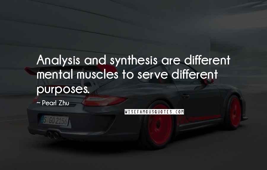 Pearl Zhu Quotes: Analysis and synthesis are different mental muscles to serve different purposes.