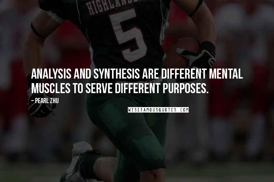 Pearl Zhu Quotes: Analysis and synthesis are different mental muscles to serve different purposes.