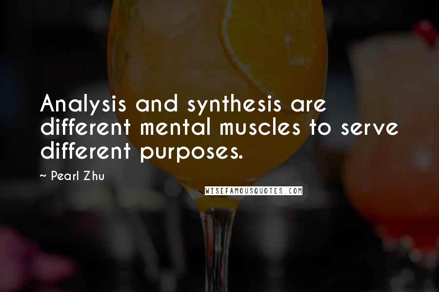 Pearl Zhu Quotes: Analysis and synthesis are different mental muscles to serve different purposes.