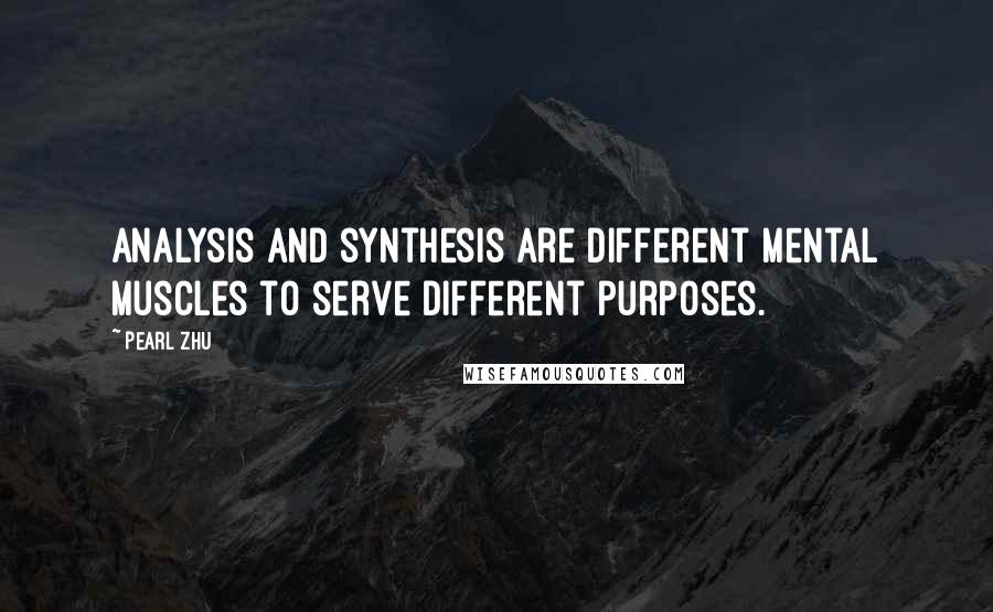 Pearl Zhu Quotes: Analysis and synthesis are different mental muscles to serve different purposes.