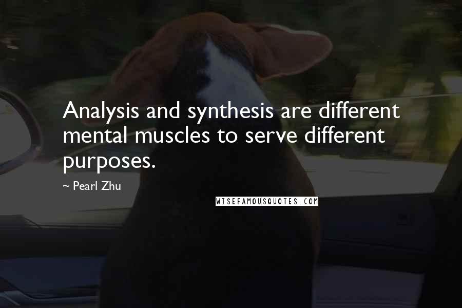 Pearl Zhu Quotes: Analysis and synthesis are different mental muscles to serve different purposes.