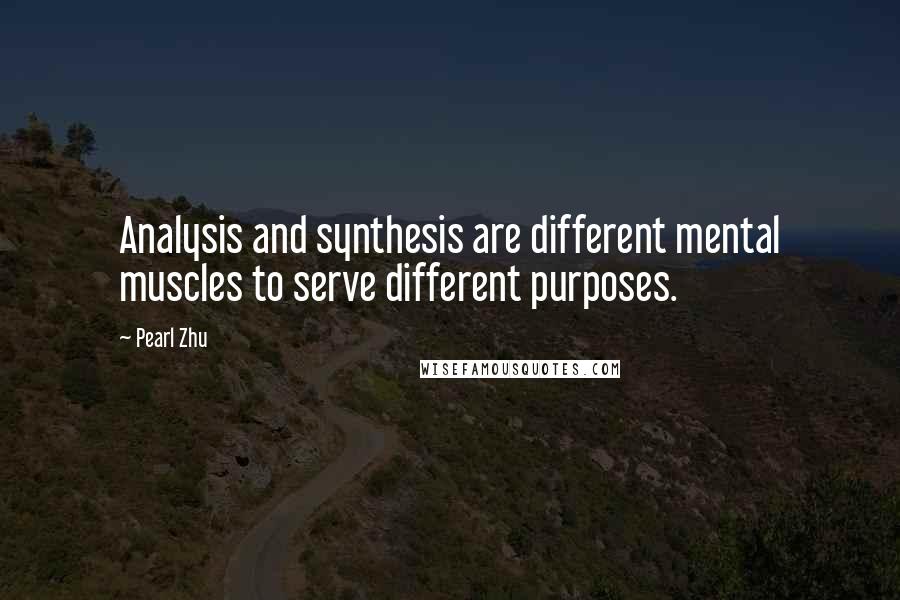 Pearl Zhu Quotes: Analysis and synthesis are different mental muscles to serve different purposes.