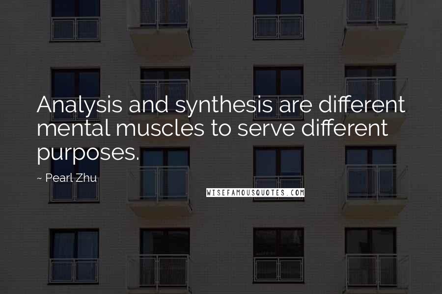 Pearl Zhu Quotes: Analysis and synthesis are different mental muscles to serve different purposes.