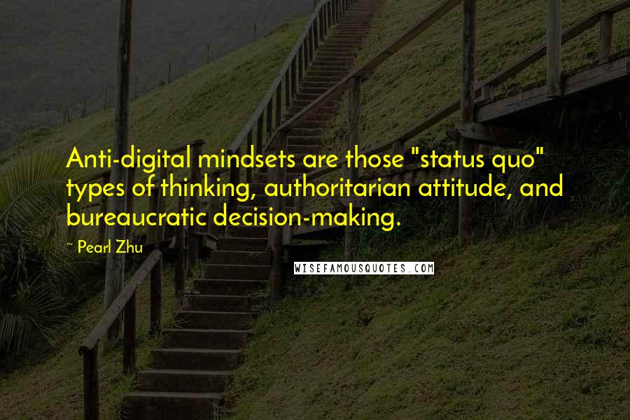 Pearl Zhu Quotes: Anti-digital mindsets are those "status quo" types of thinking, authoritarian attitude, and bureaucratic decision-making.