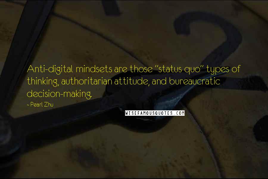 Pearl Zhu Quotes: Anti-digital mindsets are those "status quo" types of thinking, authoritarian attitude, and bureaucratic decision-making.