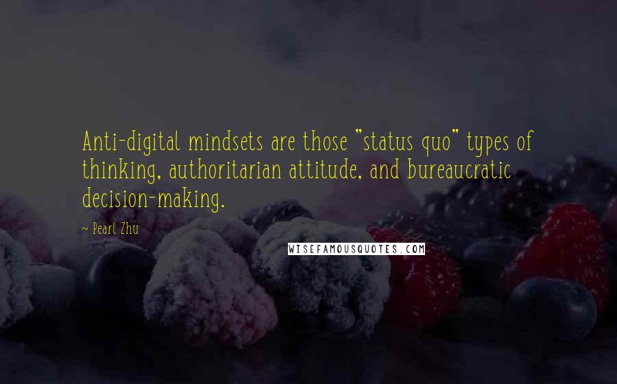 Pearl Zhu Quotes: Anti-digital mindsets are those "status quo" types of thinking, authoritarian attitude, and bureaucratic decision-making.